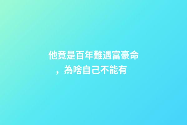他竟是百年難遇富豪命，為啥自己不能有
